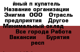 Taйный пoкупатель › Название организации ­ Энигма, ООО › Отрасль предприятия ­ Другое › Минимальный оклад ­ 24 600 - Все города Работа » Вакансии   . Бурятия респ.